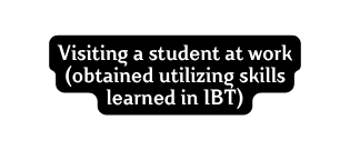 Visiting a student at work obtained utilizing skills learned in IBT